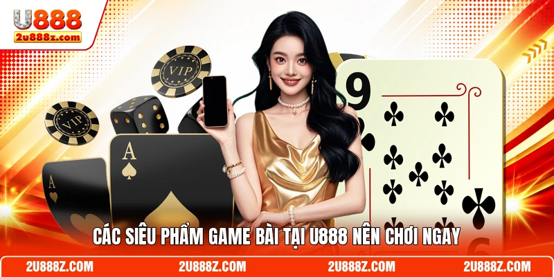 Các siêu phẩm game bài tại U888 nên chơi ngay