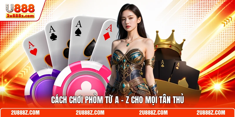 Cách chơi Phỏm từ A - Z cho mọi tân thủ