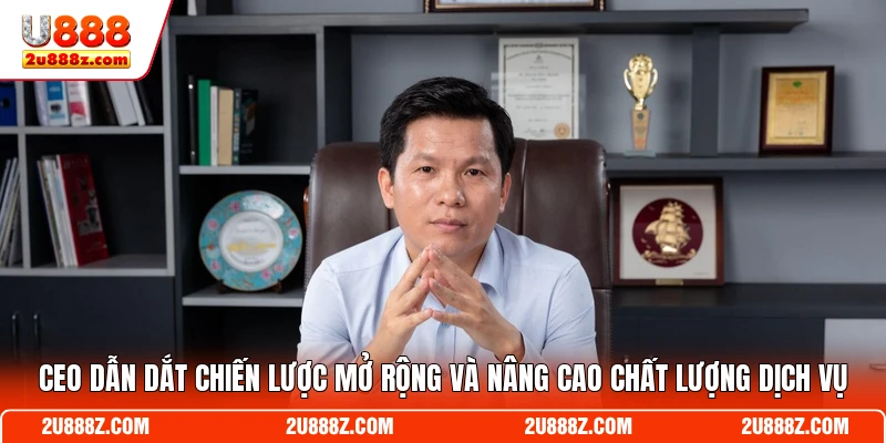 CEO dẫn dắt chiến lược mở rộng và nâng cao chất lượng dịch vụ