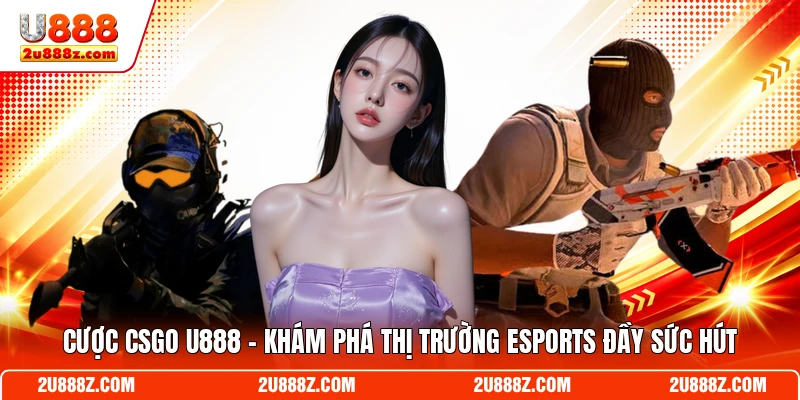 Cược CSGO U888 - Khám Phá Thị Trường Esports Đầy Sức Hút