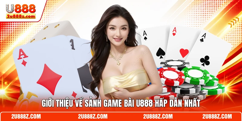 Giới thiệu về sảnh game bài U888 hấp dẫn nhất
