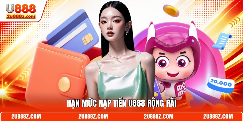 Hạn mức nạp tiền U888 rộng rãi