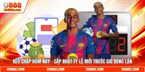 Kèo Chấp Hôm Nay - Cập Nhật Tỷ Lệ Mới Trước Giờ Bóng Lăn