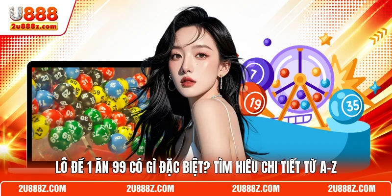 Lô Đề 1 Ăn 99 Có Gì Đặc Biệt? Tìm Hiểu Chi Tiết Từ A-Z