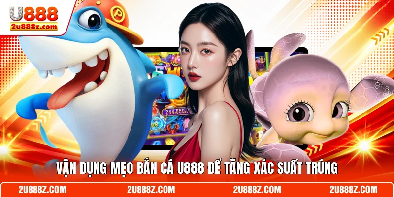 Vận dụng mẹo bắn cá U888 để tăng xác suất trúng
